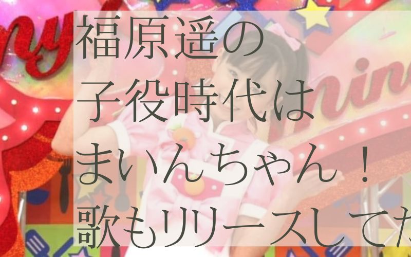 福原遥の子役時代はまいんちゃん