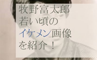 牧野富太郎のイケメン画像を紹介