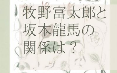 牧野富太郎と坂本龍馬の関係は？
