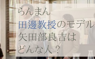 らんまん田邊教授のモデル矢田部良吉はどんな人？