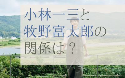 小林一三と牧野富太郎の関係や接点は？