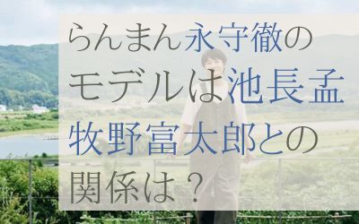 らんまん永森徹のモデルは池長孟。牧野富太郎との関係は？