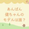 あんぱん健ちゃんの実在モデルは誰？