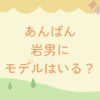 あんぱん岩男は戦死する？